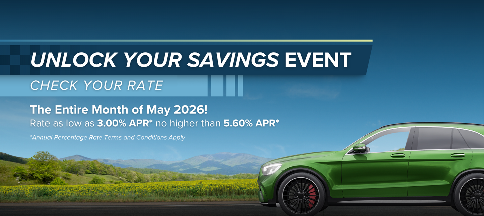 Unlock Your Savings Event
Check your rate
The entire month of May 2026!
Rate as low as 3.00% APR* no higher than 5.60% APR*
*Annual Percentage Rate Terms and Conditions Apply