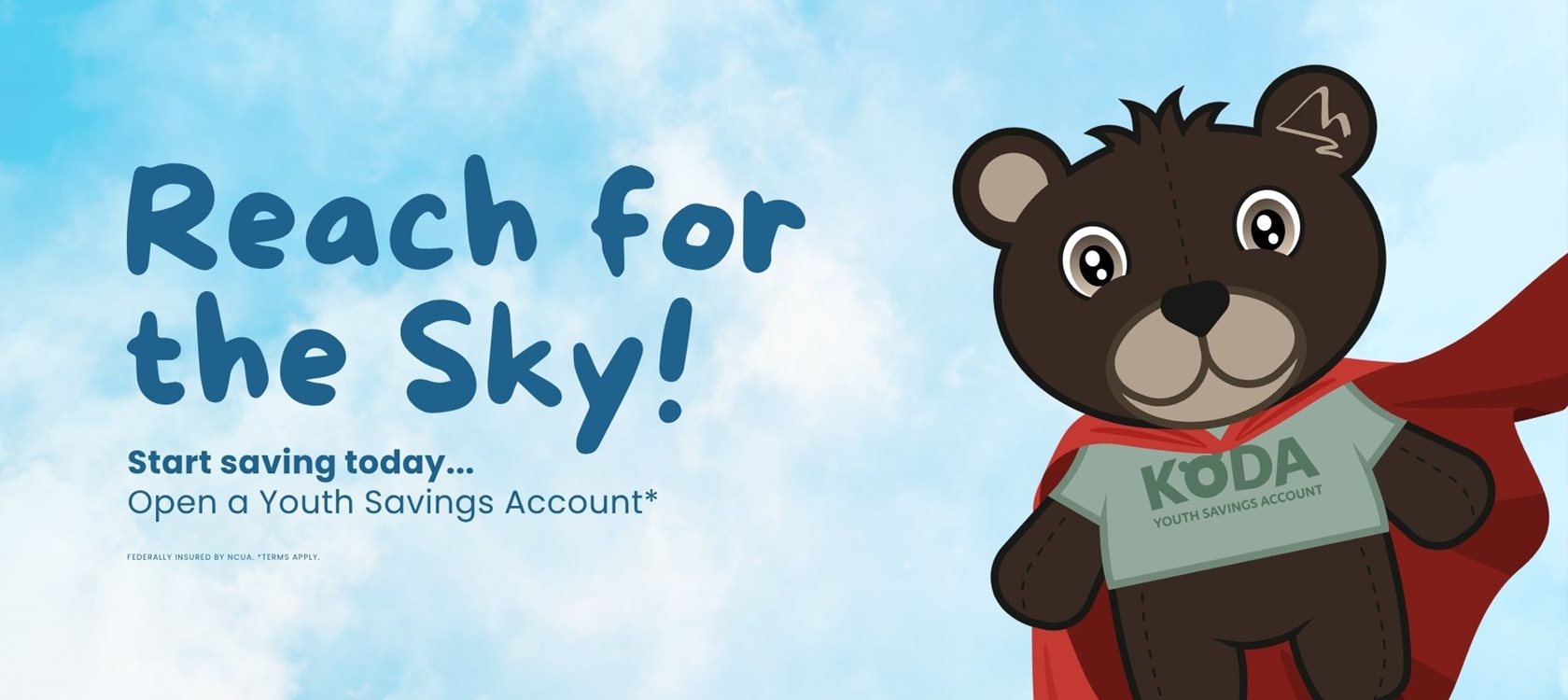 Reach for the sky! Start saving today... Open a Youth Savings Account*
Federally insured by NCUA. *Terms apply
